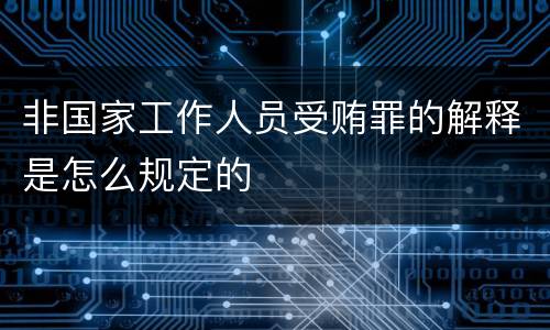 非国家工作人员受贿罪的解释是怎么规定的