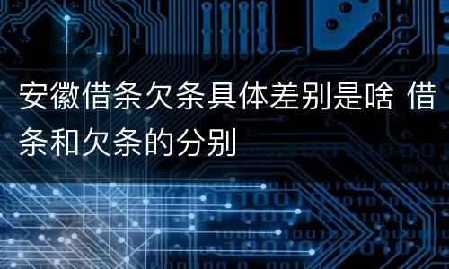 安徽借条欠条具体差别是啥 借条和欠条的分别
