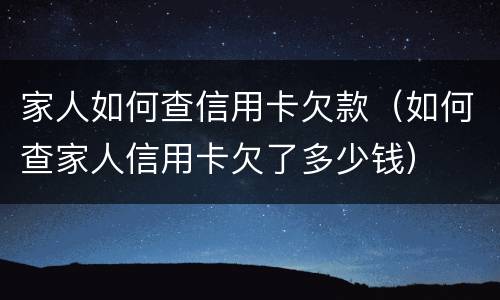 家人如何查信用卡欠款（如何查家人信用卡欠了多少钱）