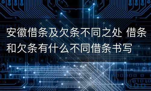 安徽借条及欠条不同之处 借条和欠条有什么不同借条书写
