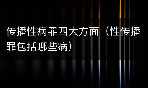 传播性病罪四大方面（性传播罪包括哪些病）