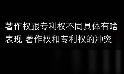 著作权跟专利权不同具体有啥表现 著作权和专利权的冲突