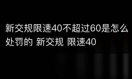 新交规限速40不超过60是怎么处罚的 新交规 限速40