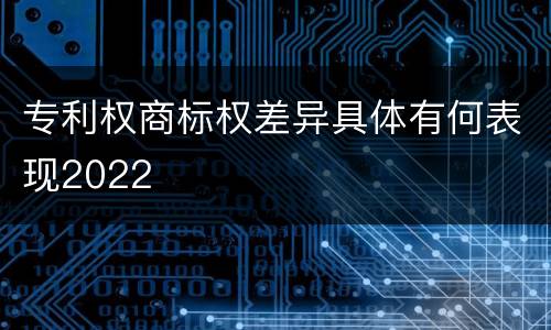专利权商标权差异具体有何表现2022