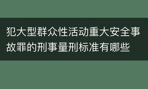 犯大型群众性活动重大安全事故罪的刑事量刑标准有哪些