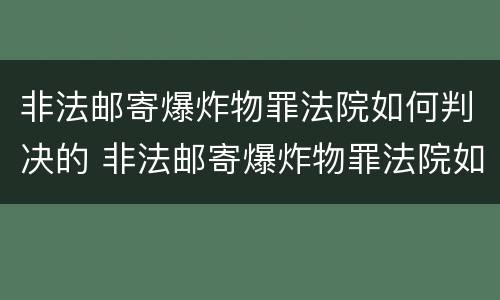 非法邮寄爆炸物罪法院如何判决的 非法邮寄爆炸物罪法院如何判决的呢