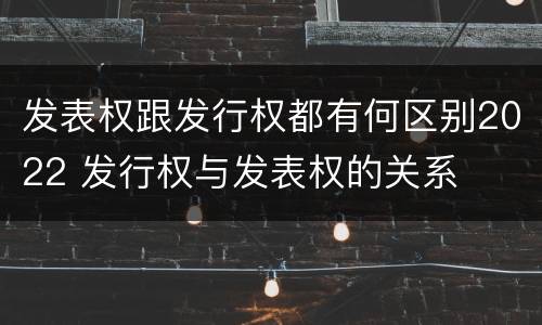 发表权跟发行权都有何区别2022 发行权与发表权的关系