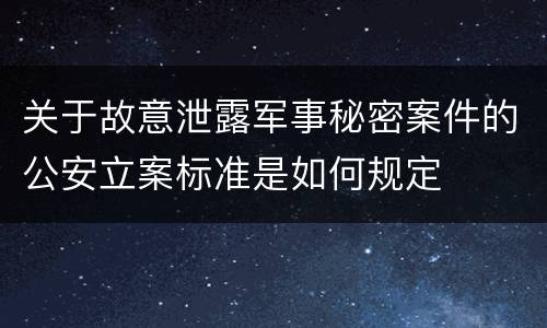 关于故意泄露军事秘密案件的公安立案标准是如何规定
