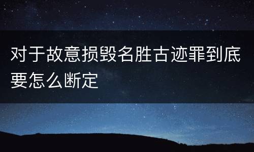 对于故意损毁名胜古迹罪到底要怎么断定
