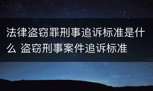 法律盗窃罪刑事追诉标准是什么 盗窃刑事案件追诉标准