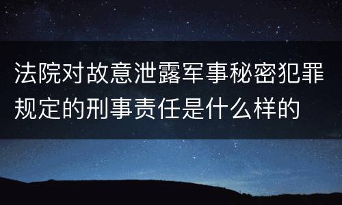 法院对故意泄露军事秘密犯罪规定的刑事责任是什么样的