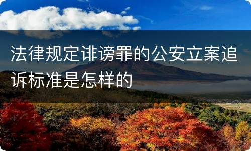 法律规定诽谤罪的公安立案追诉标准是怎样的