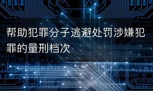 帮助犯罪分子逃避处罚涉嫌犯罪的量刑档次