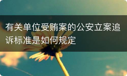 有关单位受贿案的公安立案追诉标准是如何规定