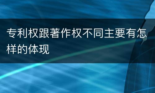 专利权跟著作权不同主要有怎样的体现