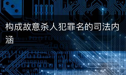 构成故意杀人犯罪名的司法内涵