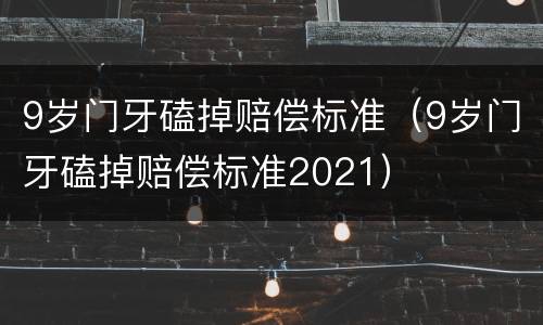 9岁门牙磕掉赔偿标准（9岁门牙磕掉赔偿标准2021）