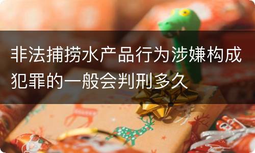 非法捕捞水产品行为涉嫌构成犯罪的一般会判刑多久