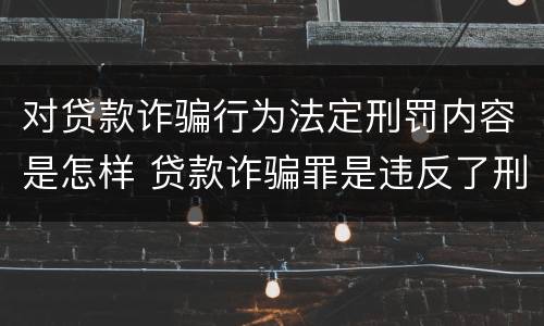对贷款诈骗行为法定刑罚内容是怎样 贷款诈骗罪是违反了刑法的哪一条