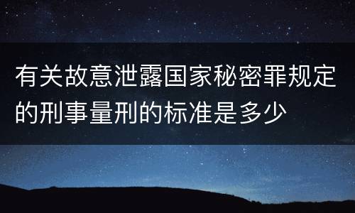 有关故意泄露国家秘密罪规定的刑事量刑的标准是多少
