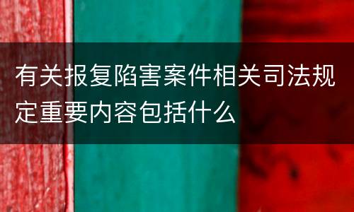 有关报复陷害案件相关司法规定重要内容包括什么