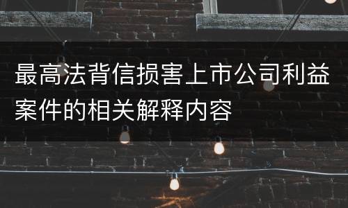 最高法背信损害上市公司利益案件的相关解释内容