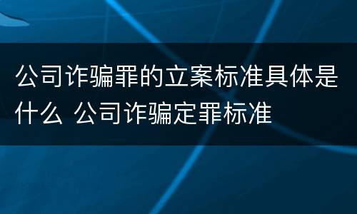 公司诈骗罪的立案标准具体是什么 公司诈骗定罪标准