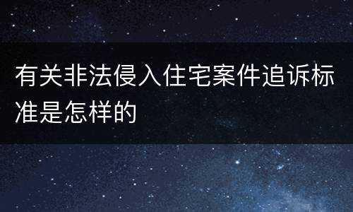 有关非法侵入住宅案件追诉标准是怎样的