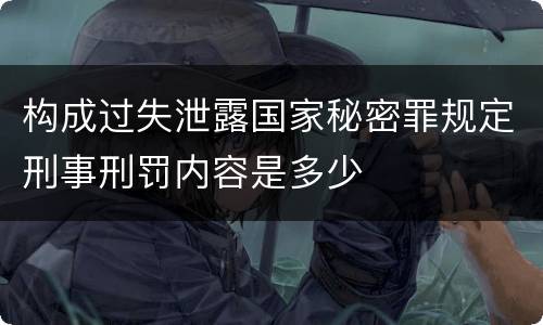 构成过失泄露国家秘密罪规定刑事刑罚内容是多少