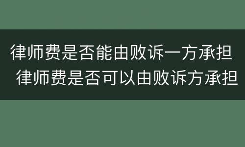 律师费是否能由败诉一方承担 律师费是否可以由败诉方承担