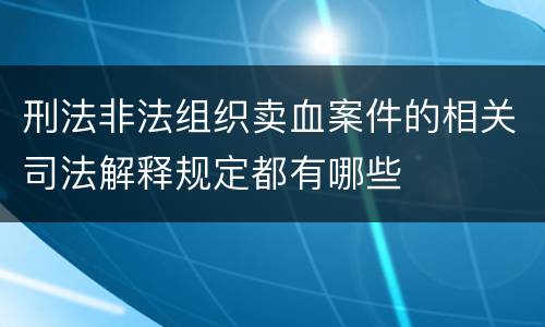 刑法非法组织卖血案件的相关司法解释规定都有哪些