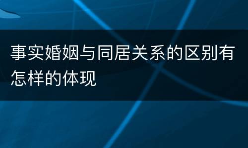 事实婚姻与同居关系的区别有怎样的体现