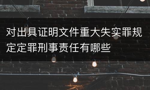 对出具证明文件重大失实罪规定定罪刑事责任有哪些