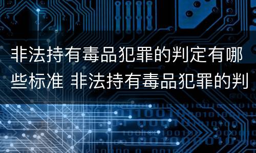 非法持有毒品犯罪的判定有哪些标准 非法持有毒品犯罪的判定有哪些标准和要求