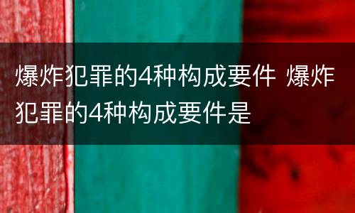 爆炸犯罪的4种构成要件 爆炸犯罪的4种构成要件是