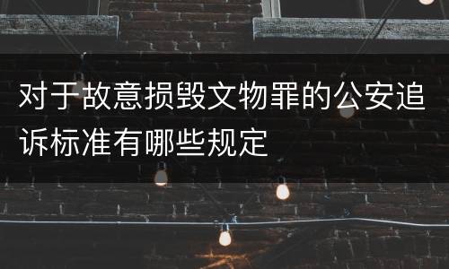 对于故意损毁文物罪的公安追诉标准有哪些规定