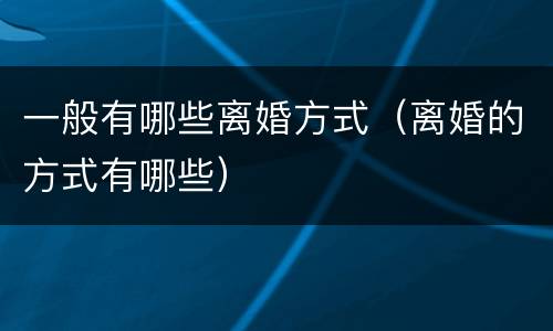 一般有哪些离婚方式（离婚的方式有哪些）