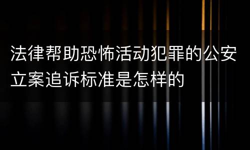 法律帮助恐怖活动犯罪的公安立案追诉标准是怎样的