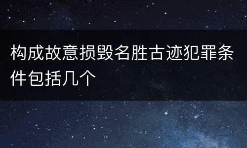 构成故意损毁名胜古迹犯罪条件包括几个