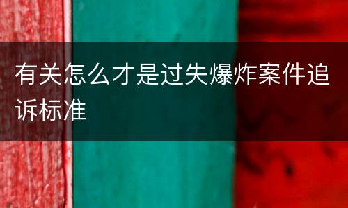 有关怎么才是过失爆炸案件追诉标准