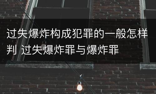 过失爆炸构成犯罪的一般怎样判 过失爆炸罪与爆炸罪