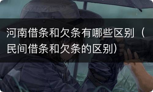 河南借条和欠条有哪些区别（民间借条和欠条的区别）