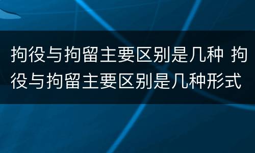 拘役与拘留主要区别是几种 拘役与拘留主要区别是几种形式