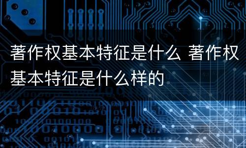著作权基本特征是什么 著作权基本特征是什么样的