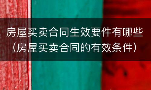 房屋买卖合同生效要件有哪些（房屋买卖合同的有效条件）