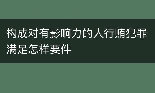 构成对有影响力的人行贿犯罪满足怎样要件