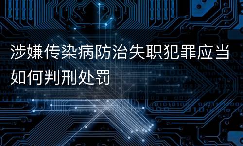 涉嫌传染病防治失职犯罪应当如何判刑处罚