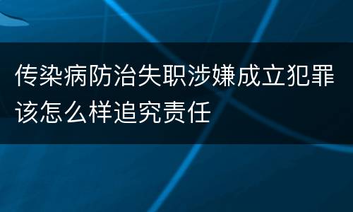 传染病防治失职涉嫌成立犯罪该怎么样追究责任