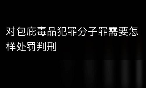 对包庇毒品犯罪分子罪需要怎样处罚判刑