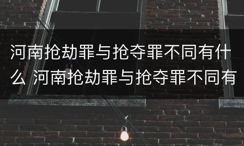 河南抢劫罪与抢夺罪不同有什么 河南抢劫罪与抢夺罪不同有什么区别